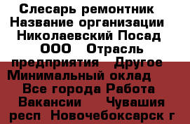 Слесарь-ремонтник › Название организации ­ Николаевский Посад, ООО › Отрасль предприятия ­ Другое › Минимальный оклад ­ 1 - Все города Работа » Вакансии   . Чувашия респ.,Новочебоксарск г.